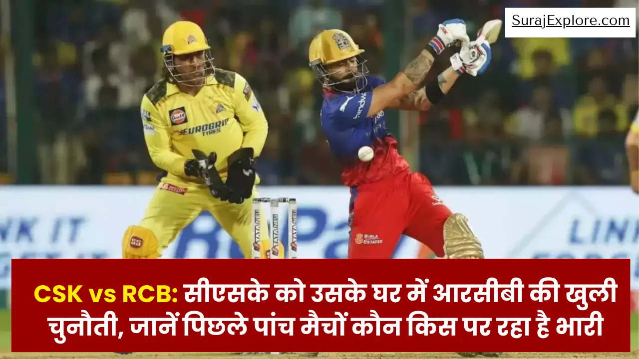 CSK vs RCB सीएसके को उसके घर में आरसीबी की खुली चुनौती, जानें पिछले पांच मैचों कौन किस पर रहा है भारी