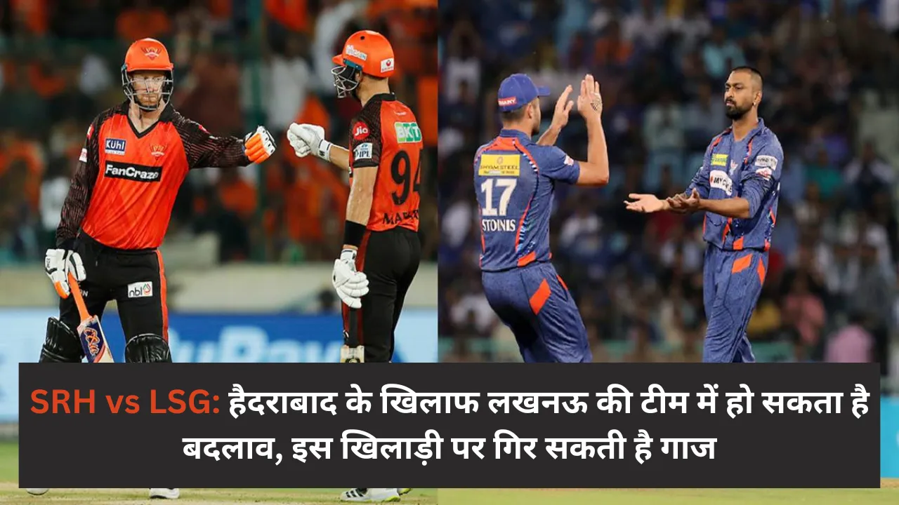 SRH vs LSG: हैदराबाद के खिलाफ लखनऊ की टीम में हो सकता है बदलाव, इस खिलाड़ी पर गिर सकती है गाज