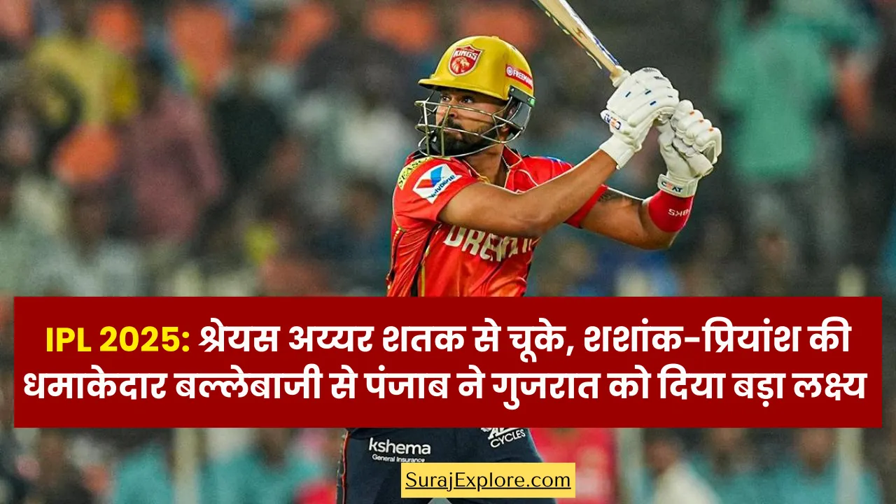 IPL 2025: श्रेयस अय्यर शतक से चूके, शशांक-प्रियांश की धमाकेदार बल्लेबाजी से पंजाब ने गुजरात को दिया बड़ा लक्ष्य