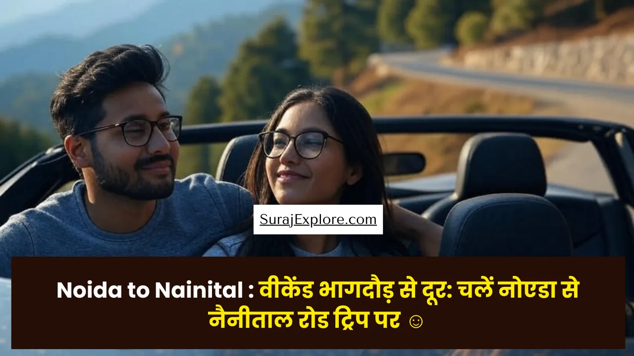 Noida to Nainital : वीकेंड भागदौड़ से दूर: चलें नोएडा से नैनीताल रोड ट्रिप पर