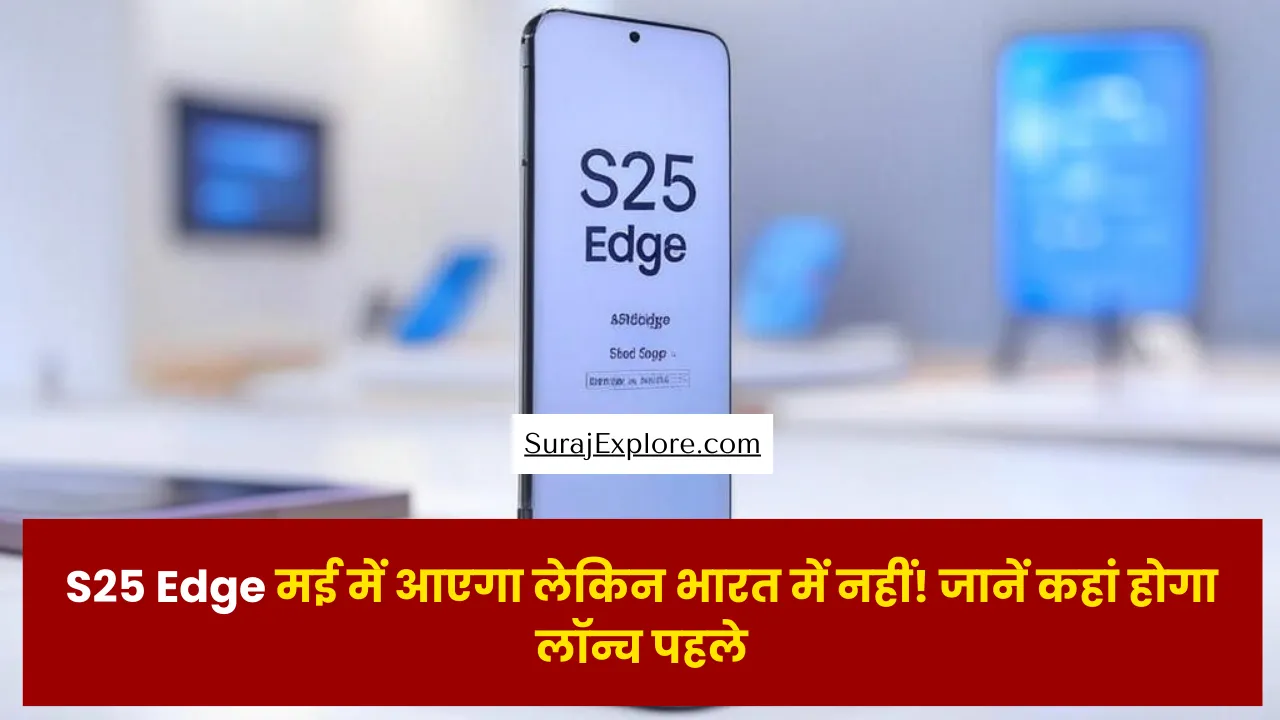 S25 Edge मई में आएगा लेकिन भारत में नहीं! जानें कहां होगा लॉन्च पहले